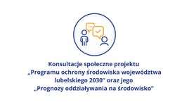Konsultacje społeczne projektu  „Programu ochrony środowiska województwa lubelskiego 2030” oraz jego  „Prognozy oddziaływania na środowisko”
